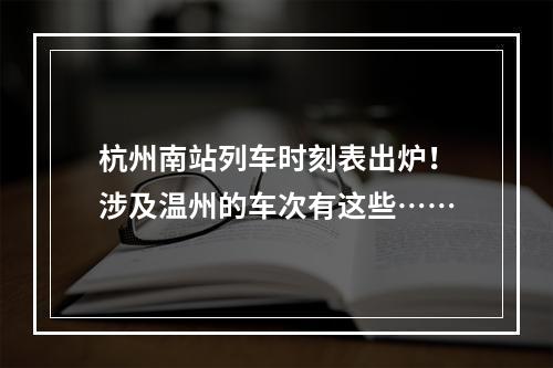 杭州南站列车时刻表出炉！涉及温州的车次有这些……