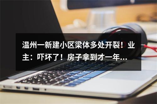 温州一新建小区梁体多处开裂！业主：吓坏了！房子拿到才一年多