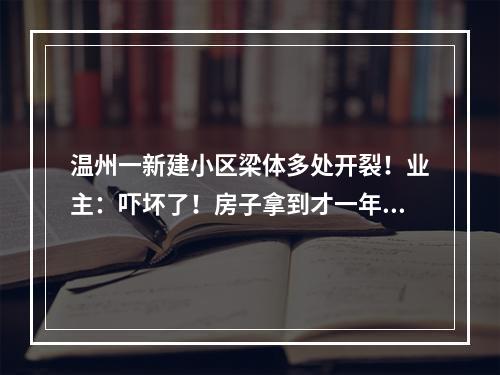 温州一新建小区梁体多处开裂！业主：吓坏了！房子拿到才一年多