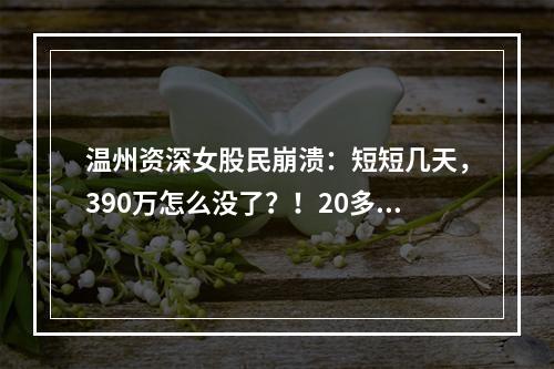 温州资深女股民崩溃：短短几天，390万怎么没了？！20多人接连中招……