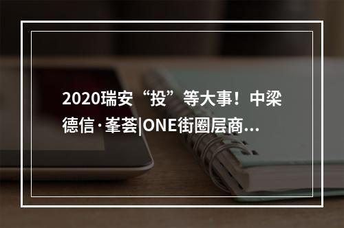 2020瑞安“投”等大事！中梁德信·峯荟|ONE街圈层商业沙龙来了，开启繁华新格局