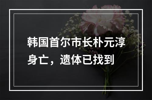 韩国首尔市长朴元淳身亡，遗体已找到