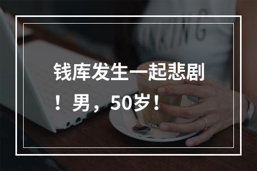 钱库发生一起悲剧！男，50岁！