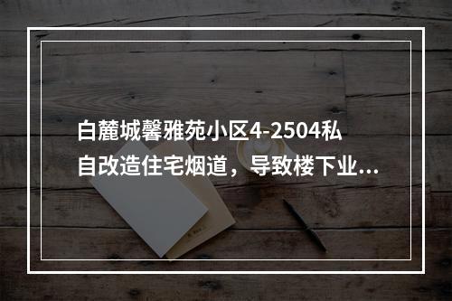 白麓城馨雅苑小区4-2504私自改造住宅烟道，导致楼下业户房屋漏水