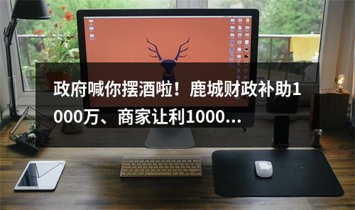政府喊你摆酒啦！鹿城财政补助1000万、商家让利1000万！