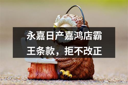 永嘉日产嘉鸿店霸王条款，拒不改正
