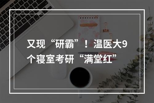 又现“研霸”！温医大9个寝室考研“满堂红”