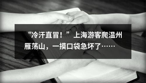 “冷汗直冒！”上海游客爬温州雁荡山，一摸口袋急坏了……