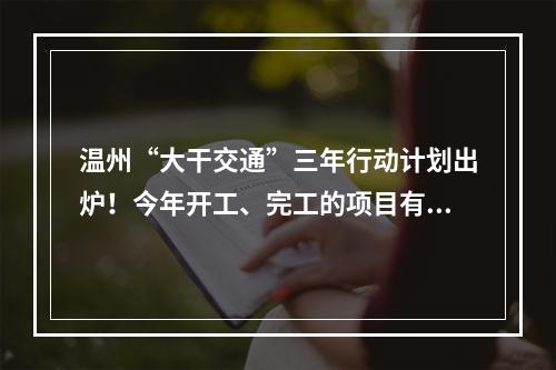 温州“大干交通”三年行动计划出炉！今年开工、完工的项目有这些……