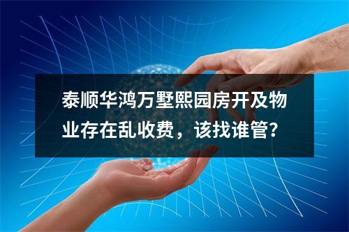 泰顺华鸿万墅熙园房开及物业存在乱收费，该找谁管？
