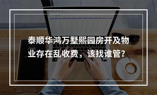 泰顺华鸿万墅熙园房开及物业存在乱收费，该找谁管？