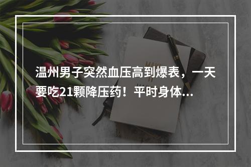 温州男子突然血压高到爆表，一天要吃21颗降压药！平时身体硬朗，医生却说他 ...
