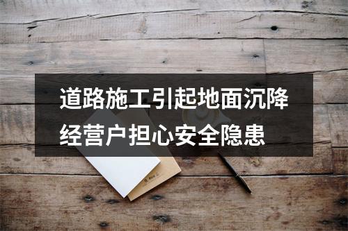 道路施工引起地面沉降经营户担心安全隐患
