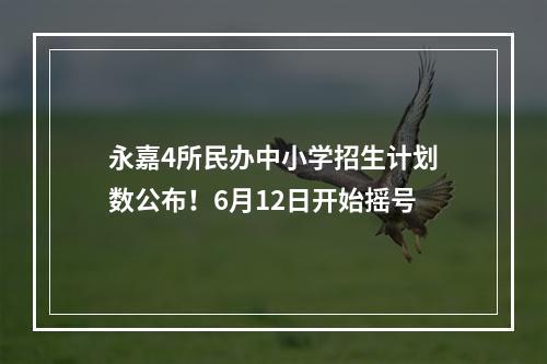 永嘉4所民办中小学招生计划数公布！6月12日开始摇号