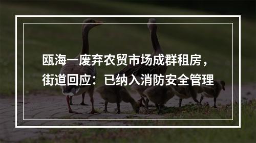 瓯海一废弃农贸市场成群租房，街道回应：已纳入消防安全管理