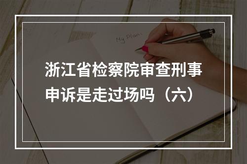 浙江省检察院审查刑事申诉是走过场吗（六）