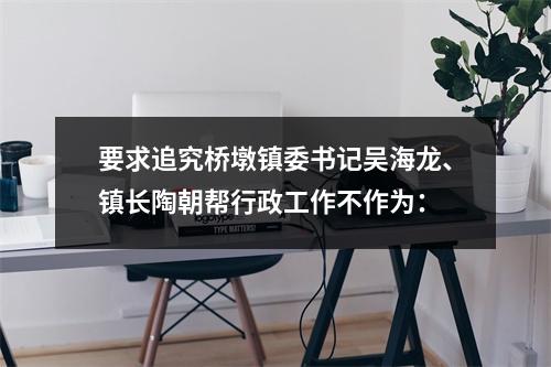 要求追究桥墩镇委书记吴海龙、镇长陶朝帮行政工作不作为：