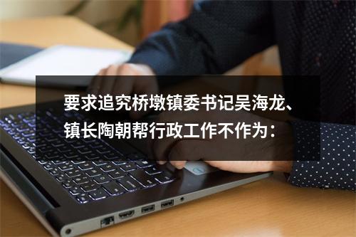 要求追究桥墩镇委书记吴海龙、镇长陶朝帮行政工作不作为：