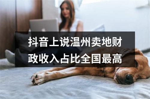 抖音上说温州卖地财政收入占比全国最高