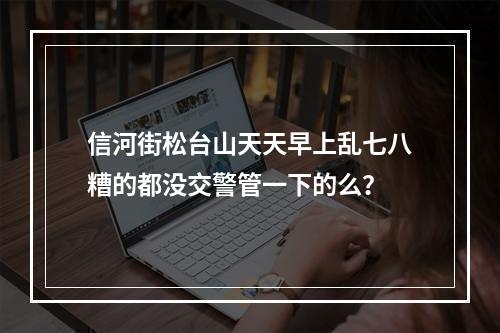 信河街松台山天天早上乱七八糟的都没交警管一下的么？