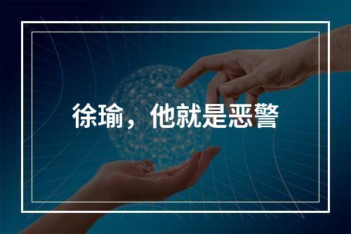 徐瑜，他就是恶警