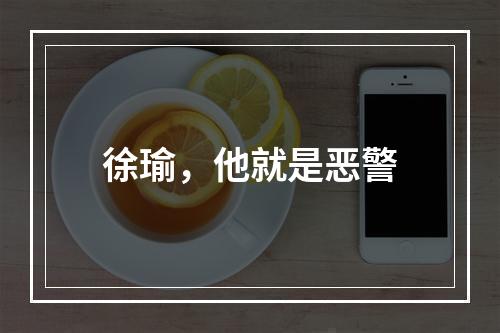 徐瑜，他就是恶警