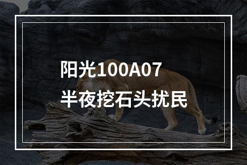 阳光100A07半夜挖石头扰民