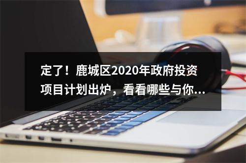 定了！鹿城区2020年政府投资项目计划出炉，看看哪些与你有关?