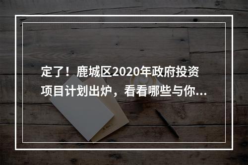 定了！鹿城区2020年政府投资项目计划出炉，看看哪些与你有关?