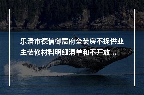 乐清市德信御宸府全装房不提供业主装修材料明细清单和不开放业主监督