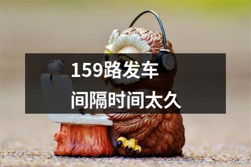 159路发车间隔时间太久