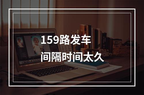 159路发车间隔时间太久