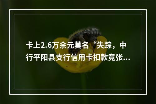 卡上2.6万余元莫名“失踪，中行平阳县支行信用卡扣款竟张冠李戴