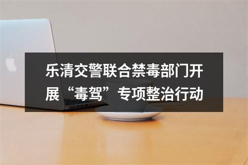 乐清交警联合禁毒部门开展“毒驾”专项整治行动