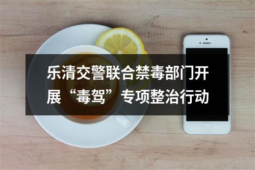 乐清交警联合禁毒部门开展“毒驾”专项整治行动