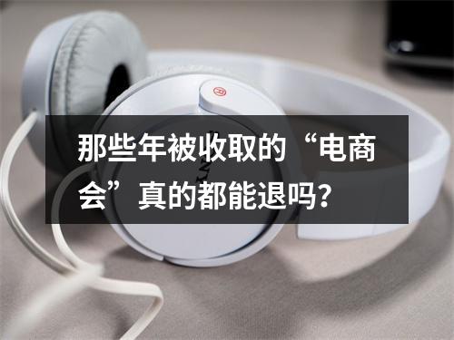 那些年被收取的“电商会”真的都能退吗？