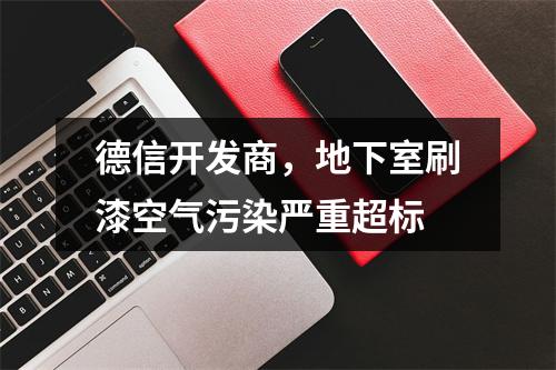 德信开发商，地下室刷漆空气污染严重超标