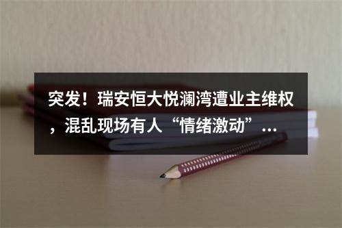 突发！瑞安恒大悦澜湾遭业主维权，混乱现场有人“情绪激动”喊：想打业主？ ...