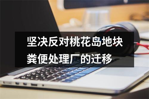 坚决反对桃花岛地块粪便处理厂的迁移