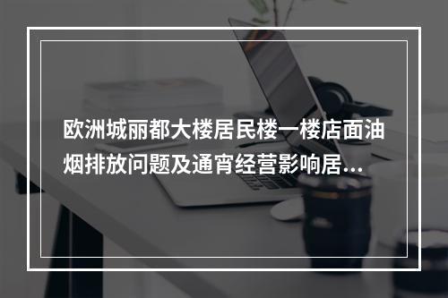 欧洲城丽都大楼居民楼一楼店面油烟排放问题及通宵经营影响居民正常休息