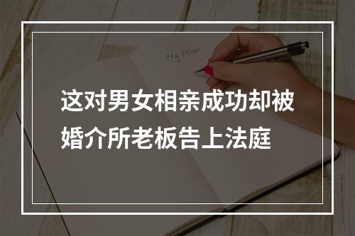 这对男女相亲成功却被婚介所老板告上法庭