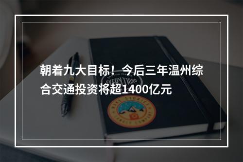 朝着九大目标！今后三年温州综合交通投资将超1400亿元