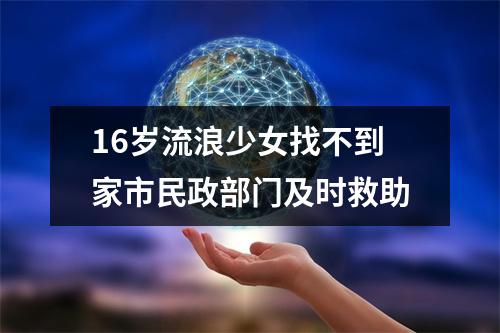 16岁流浪少女找不到家市民政部门及时救助