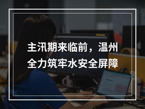 主汛期来临前，温州全力筑牢水安全屏障