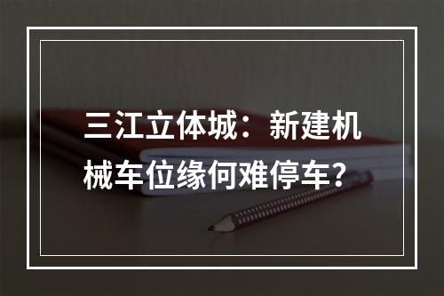 三江立体城：新建机械车位缘何难停车？