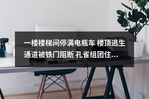 一楼楼梯间停满电瓶车 楼顶逃生通道被铁门阻断 孔雀组团住户：万一起火怎么办？