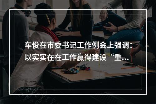 车俊在市委书记工作例会上强调：以实实在在工作赢得建设“重要窗口”成果