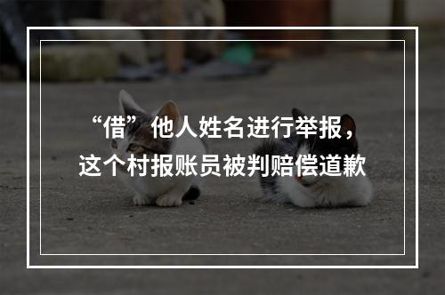 “借”他人姓名进行举报，这个村报账员被判赔偿道歉
