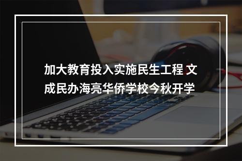 加大教育投入实施民生工程 文成民办海亮华侨学校今秋开学
