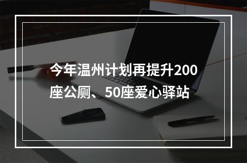 今年温州计划再提升200座公厕、50座爱心驿站